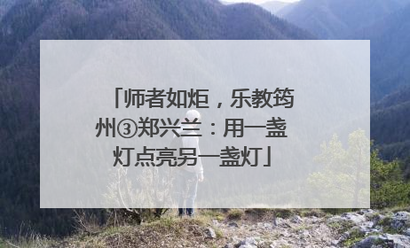 师者如炬，乐教筠州③郑兴兰：用一盏灯点亮另一盏灯