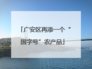 广安区再添一个“国字号”农产品