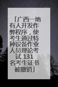 广西一地有人开发作弊程序，使考生通过特种设备作业人员理论考试 131名考生证书被撤销