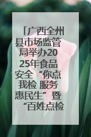 广西全州县市场监管局举办2025年食品安全“你点我检 服务惠民生”暨“百姓点检日”活动启动仪式