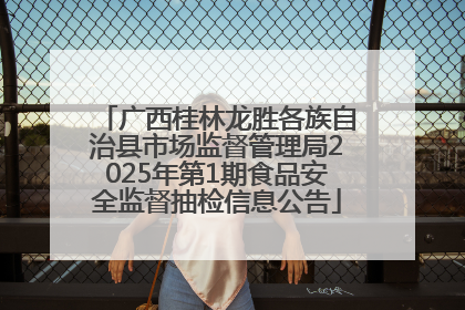 广西桂林龙胜各族自治县市场监督管理局2025年第1期食品安全监督抽检信息公告