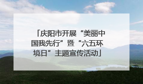 庆阳市开展“美丽中国我先行”暨“六五环境日”主题宣传活动