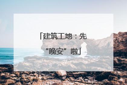 建筑工地：先“晚安”啦