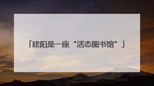 建阳是一座“活态图书馆”
