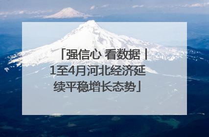 强信心 看数据丨1至4月河北经济延续平稳增长态势