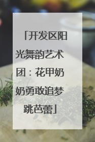 开发区阳光舞韵艺术团：花甲奶奶勇敢追梦跳芭蕾
