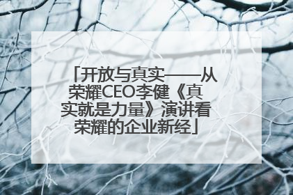 开放与真实——从荣耀CEO李健《真实就是力量》演讲看荣耀的企业新经