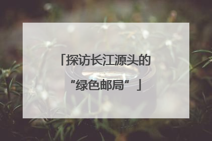 探访长江源头的“绿色邮局”