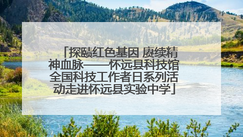 探赜红色基因 赓续精神血脉——怀远县科技馆全国科技工作者日系列活动走进怀远县实验中学
