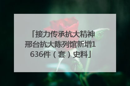 接力传承抗大精神 邢台抗大陈列馆新增1636件（套）史料