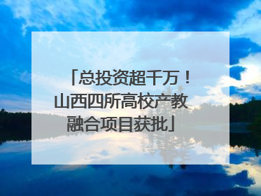 总投资超千万！山西四所高校产教融合项目获批