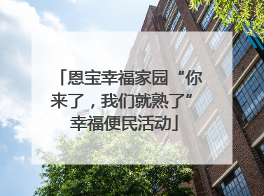 恩宝幸福家园“你来了，我们就熟了” 幸福便民活动
