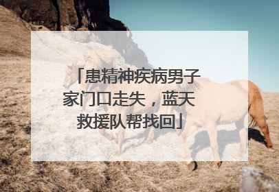 患精神疾病男子家门口走失，蓝天救援队帮找回