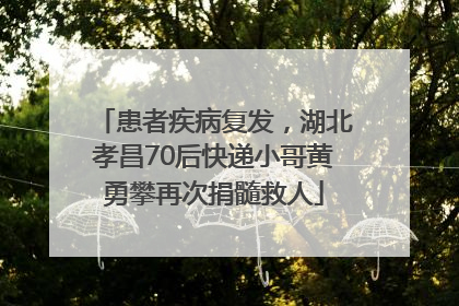 患者疾病复发，湖北孝昌70后快递小哥黄勇攀再次捐髓救人