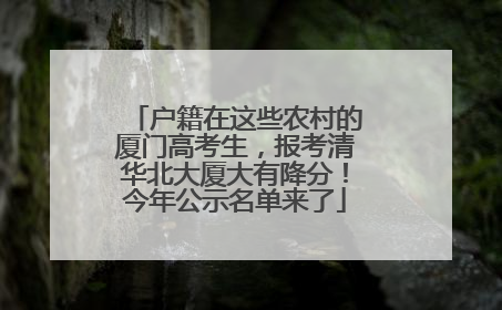 户籍在这些农村的厦门高考生，报考清华北大厦大有降分！今年公示名单来了