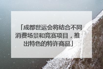 成都世运会将结合不同消费场景和竞赛项目，推出特色的特许商品