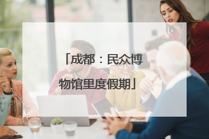 成都：民众博物馆里度假期
