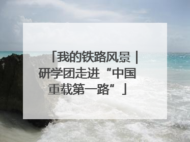 我的铁路风景｜研学团走进“中国重载第一路”