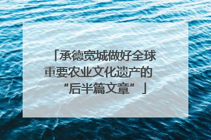 承德宽城做好全球重要农业文化遗产的“后半篇文章”