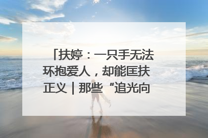 扶婷：一只手无法环抱爱人，却能匡扶正义｜那些“追光向上”的故事①