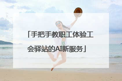 手把手教职工体验工会驿站的AI新服务