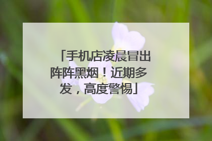 手机店凌晨冒出阵阵黑烟！近期多发，高度警惕