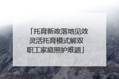 托育新政落地见效 灵活托育模式解双职工家庭照护难题