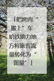 把烤肉“搬上”车 哈铁助力地方将旅客流量转化为“留量”