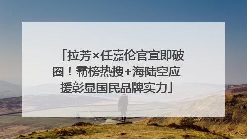 拉芳×任嘉伦官宣即破圈！霸榜热搜+海陆空应援彰显国民品牌实力