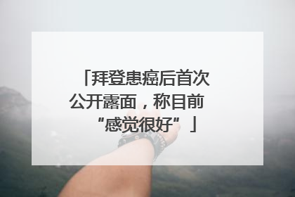 拜登患癌后首次公开露面，称目前“感觉很好”