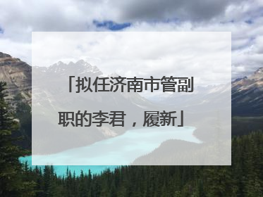 拟任济南市管副职的李君，履新