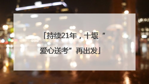 持续21年，十堰“爱心送考”再出发