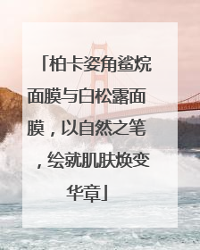 柏卡姿角鲨烷面膜与白松露面膜，以自然之笔，绘就肌肤焕变华章