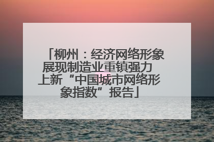 柳州：经济网络形象展现制造业重镇强力 上新“中国城市网络形象指数”报告