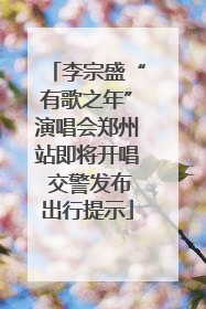 李宗盛“有歌之年”演唱会郑州站即将开唱 交警发布出行提示