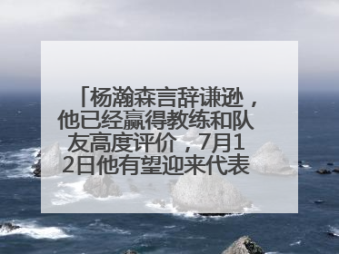 杨瀚森言辞谦逊，他已经赢得教练和队友高度评价，7月12日他有望迎来代表球队的首秀