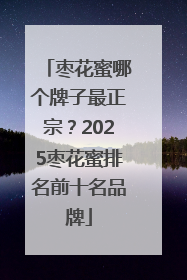 枣花蜜哪个牌子最正宗？2025枣花蜜排名前十名品牌