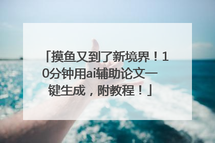 摸鱼又到了新境界！10分钟用ai辅助论文一键生成，附教程！