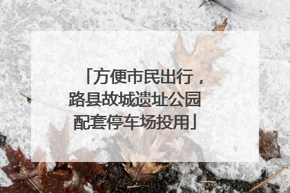 方便市民出行，路县故城遗址公园配套停车场投用
