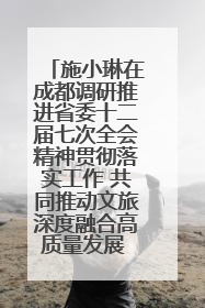 施小琳在成都调研推进省委十二届七次全会精神贯彻落实工作 共同推动文旅深度融合高质量发展 加快打造支柱产业民生产业幸福产业