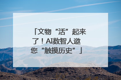 文物“活”起来了！AI数智人邀您“触摸历史”