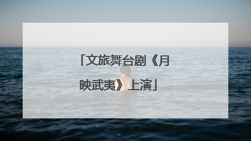 文旅舞台剧《月映武夷》上演