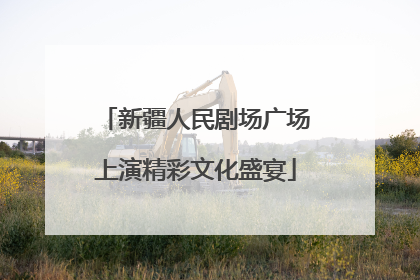 新疆人民剧场广场上演精彩文化盛宴