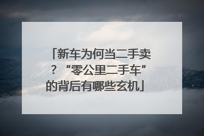新车为何当二手卖？“零公里二手车”的背后有哪些玄机