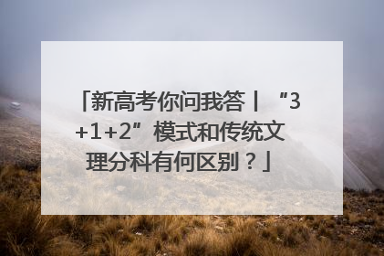 新高考你问我答丨“3+1+2”模式和传统文理分科有何区别？
