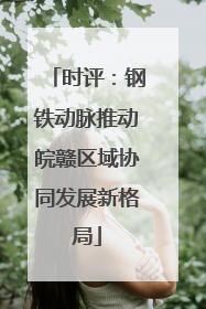 时评：钢铁动脉推动皖赣区域协同发展新格局