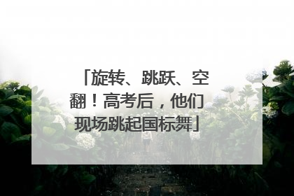 旋转、跳跃、空翻！高考后，他们现场跳起国标舞