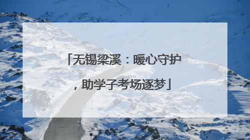 无锡梁溪：暖心守护，助学子考场逐梦