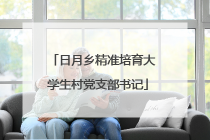 日月乡精准培育大学生村党支部书记