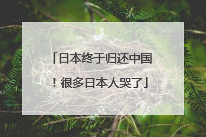 日本终于归还中国！很多日本人哭了